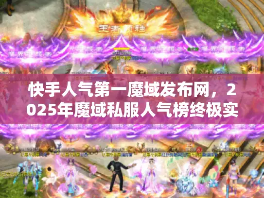 快手人气第一魔域发布网，2025年魔域私服人气榜终极实测对决！