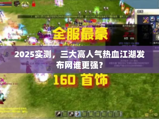 2025实测,三大高人气热血江湖发布网谁更强? 2025实测,三大高人气热血江湖发布网谁更强?