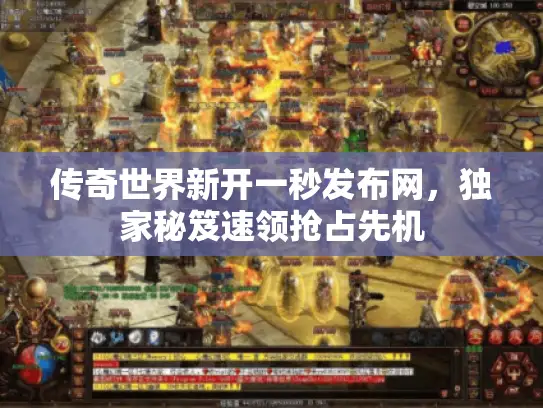 传奇世界新开一秒发布网,独家秘笈速领抢占先机 传奇世界新开一秒发布网,独家秘笈速领抢占先机