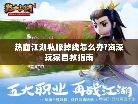 热血江湖私服掉线怎么办?资深玩家自救指南