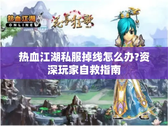 热血江湖私服掉线怎么办?资深玩家自救指南