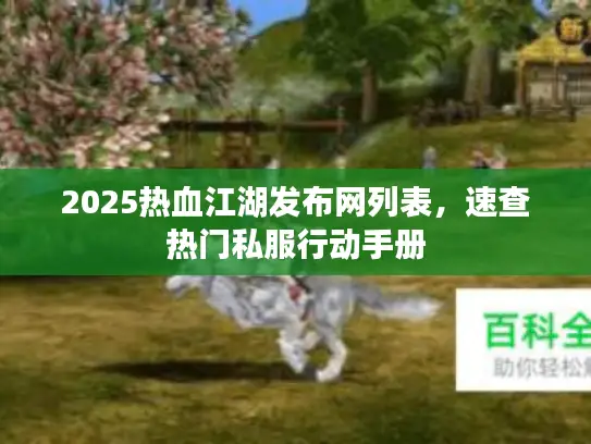2025热血江湖发布网列表,速查热门私服行动手册 2025热血江湖发布网列表,速查热门私服行动手册