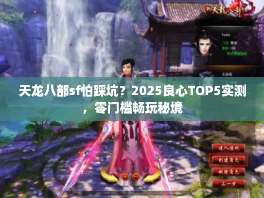 天龙八部sf怕踩坑?2025良心TOP5实测,零门槛畅玩秘境 天龙八部sf怕踩坑?2025良心TOP5实测,零门槛畅玩秘境