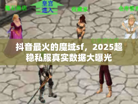 抖音最火的魔域sf，2025超稳私服真实数据大曝光