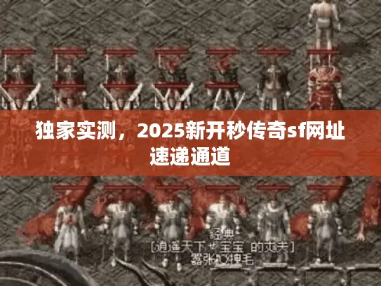 独家实测,2025新开秒传奇sf网址速递通道 独家实测,2025新开秒传奇sf网址速递通道