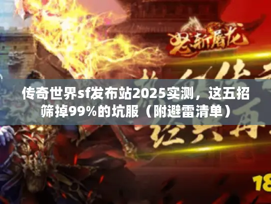 传奇世界sf发布站2025实测，这五招筛掉99%的坑服（附避雷清单）
