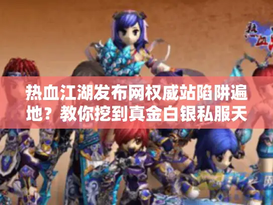 热血江湖发布网权威站陷阱遍地？教你挖到真金白银私服天堂