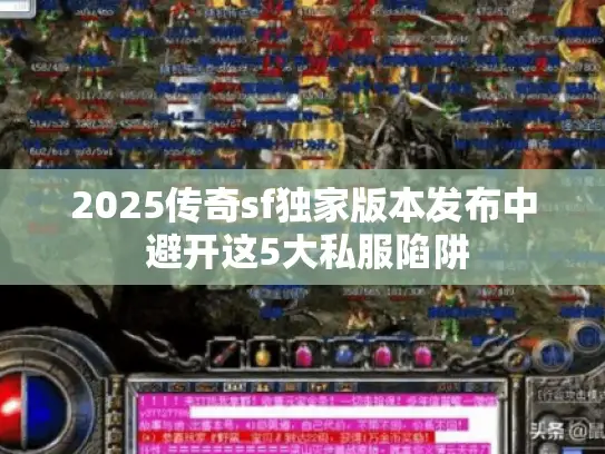 2025传奇sf独家版本发布中 避开这5大私服陷阱