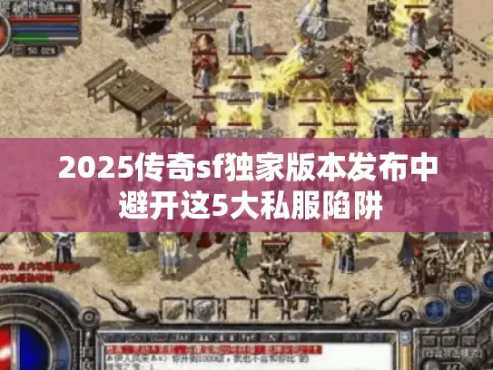 2025传奇sf独家版本发布中 避开这5大私服陷阱
