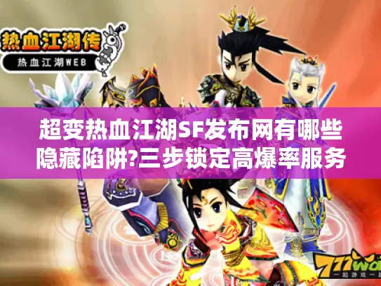 超变热血江湖SF发布网有哪些隐藏陷阱?三步锁定高爆率服务器 超变热血江湖SF发布网有哪些隐藏陷阱?三步锁定高爆率服务器