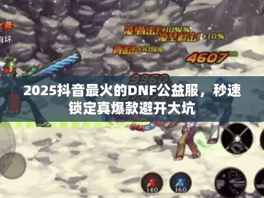 2025抖音最火的DNF公益服，秒速锁定真爆款避开大坑