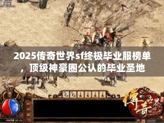 2025传奇世界sf终极毕业服榜单，顶级神豪圈公认的毕业圣地