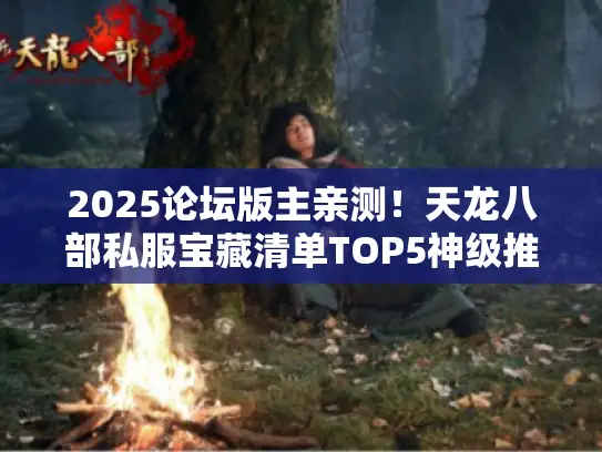 2025论坛版主亲测！天龙八部私服宝藏清单TOP5神级推荐
