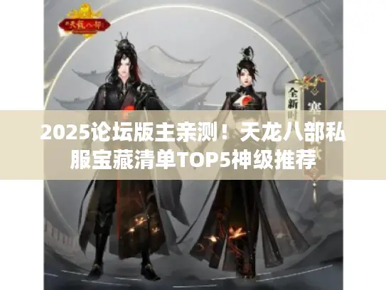 2025论坛版主亲测！天龙八部私服宝藏清单TOP5神级推荐