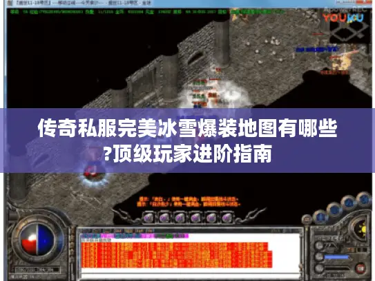 传奇私服完美冰雪爆装地图有哪些?顶级玩家进阶指南
