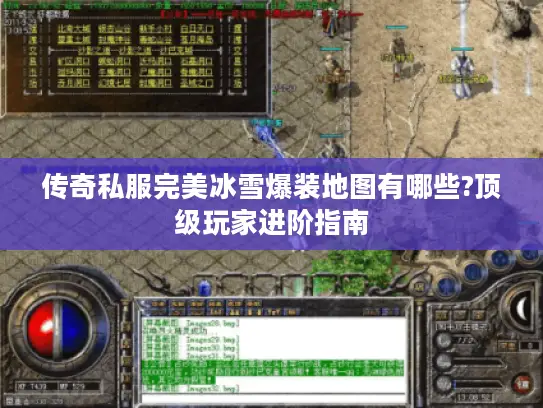 传奇私服完美冰雪爆装地图有哪些?顶级玩家进阶指南