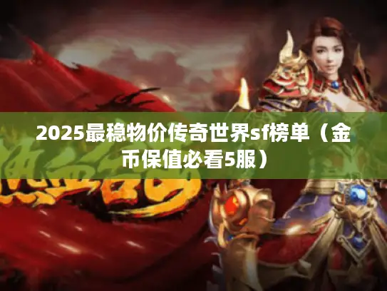 2025最稳物价传奇世界sf榜单（金币保值必看5服）