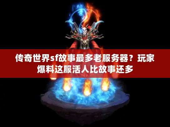 传奇世界sf故事最多老服务器？玩家爆料这服活人比故事还多