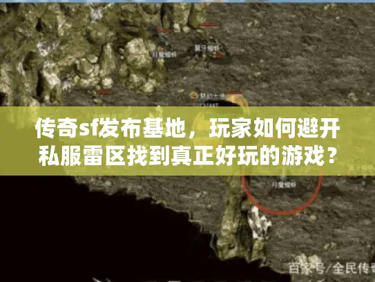 传奇sf发布基地，玩家如何避开私服雷区找到真正好玩的游戏？