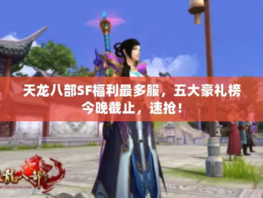 天龙八部SF福利最多服，五大豪礼榜今晚截止，速抢！