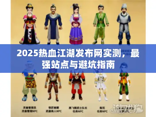 2025热血江湖发布网实测，最强站点与避坑指南