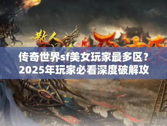 传奇世界sf美女玩家最多区？2025年玩家必看深度破解攻略！