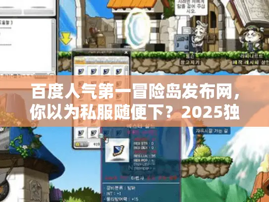 百度人气第一冒险岛发布网，你以为私服随便下？2025独家避坑实战曝光