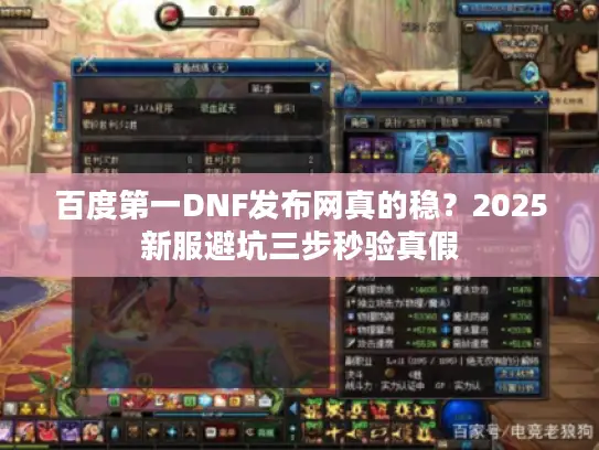 百度第一DNF发布网真的稳？2025新服避坑三步秒验真假