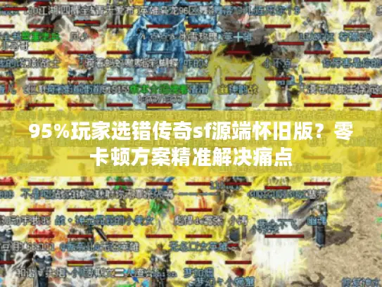 95%玩家选错传奇sf源端怀旧版？零卡顿方案精准解决痛点