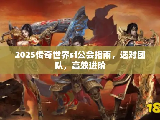 2025传奇世界sf公会指南，选对团队，高效进阶