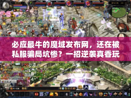 必应最牛的魔域发布网,还在被私服骗局坑惨?一招逆袭真香玩法! 必应最牛的魔域发布网,还在被私服骗局坑惨?一招逆袭真香玩法!