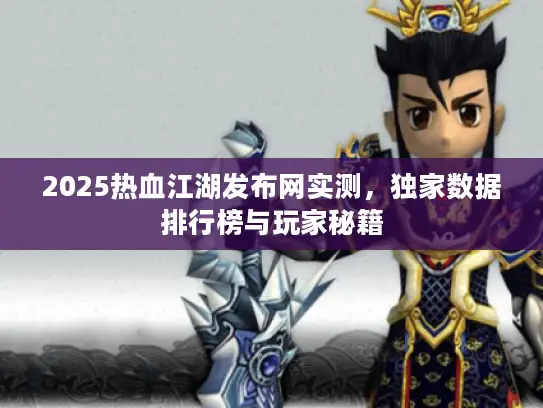 2025热血江湖发布网实测，独家数据排行榜与玩家秘籍