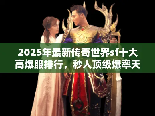 2025年最新传奇世界sf十大高爆服排行,秒入顶级爆率天堂! 2025年最新传奇世界sf十大高爆服排行,秒入顶级爆率天堂!