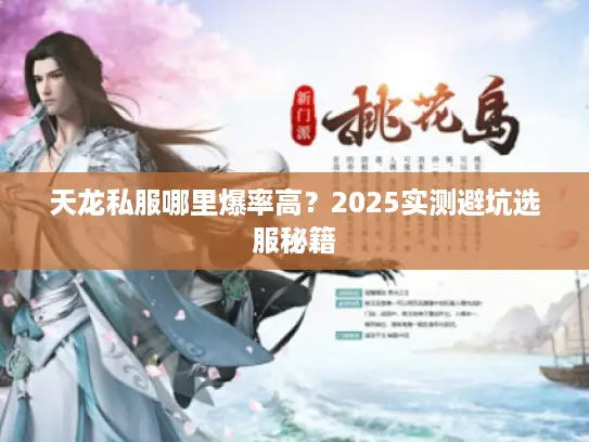 天龙私服哪里爆率高?2025实测避坑选服秘籍 天龙私服哪里爆率高?2025实测避坑选服秘籍