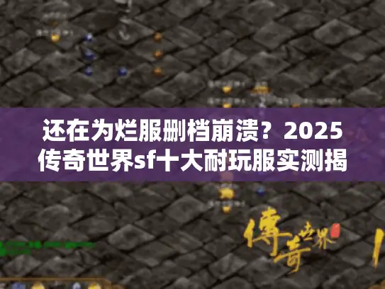 还在为烂服删档崩溃？2025传奇世界sf十大耐玩服实测揭晓！