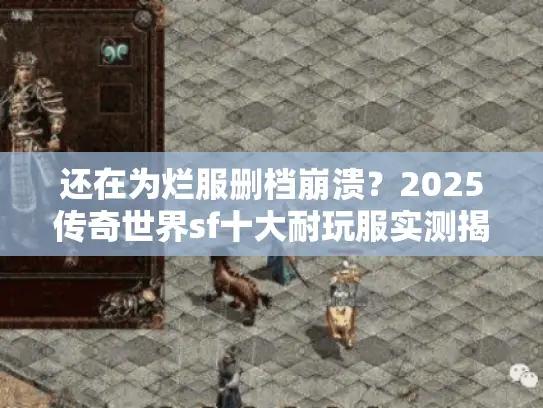 还在为烂服删档崩溃？2025传奇世界sf十大耐玩服实测揭晓！
