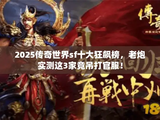 2025传奇世界sf十大狂飙榜，老炮实测这3家竟吊打官服！