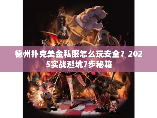 德州扑克美金私服怎么玩安全?2025实战避坑7步秘籍 德州扑克美金私服怎么玩安全?2025实战避坑7步秘籍