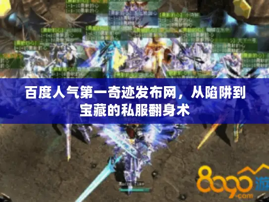 百度人气第一奇迹发布网，从陷阱到宝藏的私服翻身术