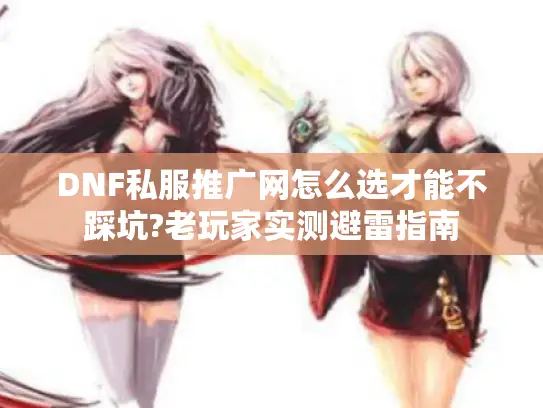 DNF私服推广网怎么选才能不踩坑?老玩家实测避雷指南 DNF私服推广网怎么选才能不踩坑?老玩家实测避雷指南