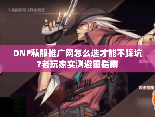 DNF私服推广网怎么选才能不踩坑?老玩家实测避雷指南 DNF私服推广网怎么选才能不踩坑?老玩家实测避雷指南