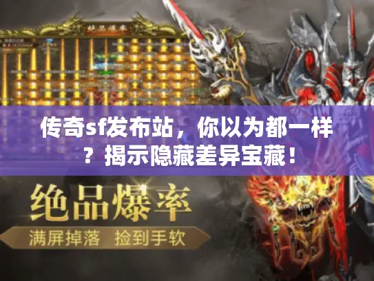 传奇sf发布站,你以为都一样?揭示隐藏差异宝藏! 传奇sf发布站,你以为都一样?揭示隐藏差异宝藏!