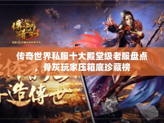 传奇世界私服十大殿堂级老服盘点,骨灰玩家压箱底珍藏榜 传奇世界私服十大殿堂级老服盘点,骨灰玩家压箱底珍藏榜