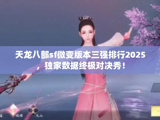 天龙八部sf微变版本三强排行2025，独家数据终极对决秀！