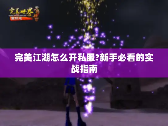 完美江湖怎么开私服?新手必看的实战指南