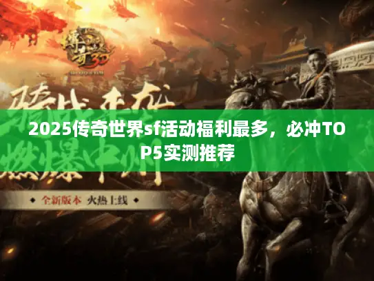 2025传奇世界sf活动福利最多,必冲TOP5实测推荐 2025传奇世界sf活动福利最多,必冲TOP5实测推荐
