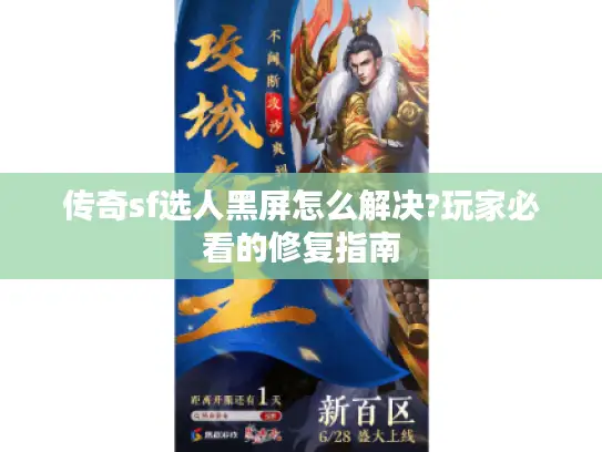 传奇sf选人黑屏怎么解决?玩家必看的修复指南