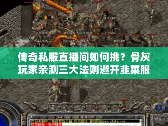传奇私服直播间如何挑?骨灰玩家亲测三大法则避开韭菜服 传奇私服直播间如何挑?骨灰玩家亲测三大法则避开韭菜服