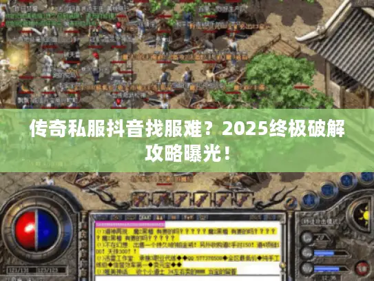 传奇私服抖音找服难？2025终极破解攻略曝光！