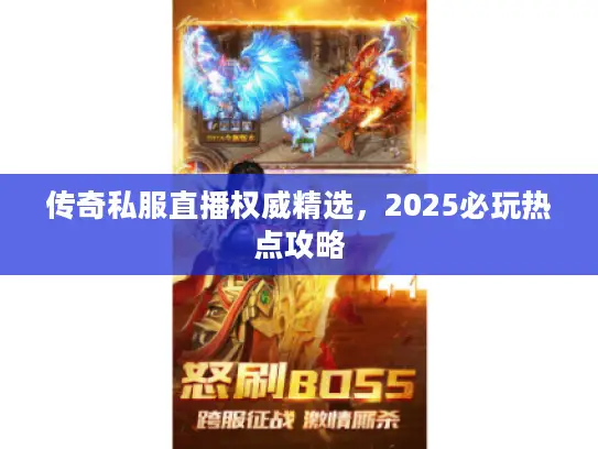 传奇私服直播权威精选,2025必玩热点攻略 传奇私服直播权威精选,2025必玩热点攻略